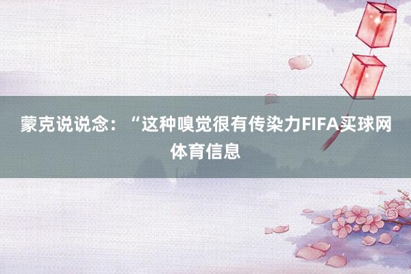 蒙克说说念：“这种嗅觉很有传染力FIFA买球网体育信息