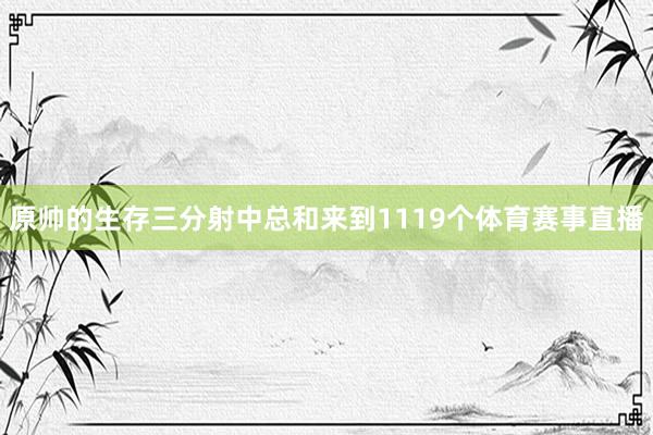 原帅的生存三分射中总和来到1119个体育赛事直播