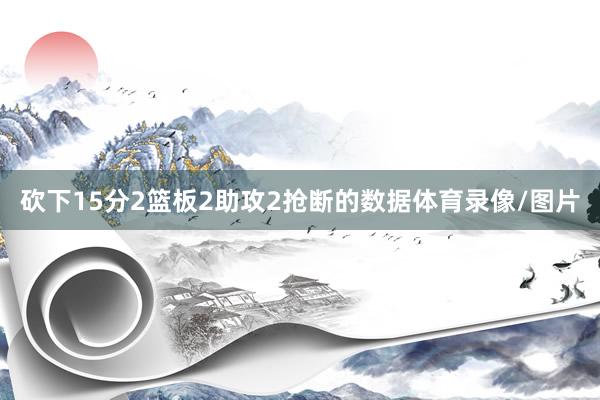 砍下15分2篮板2助攻2抢断的数据体育录像/图片