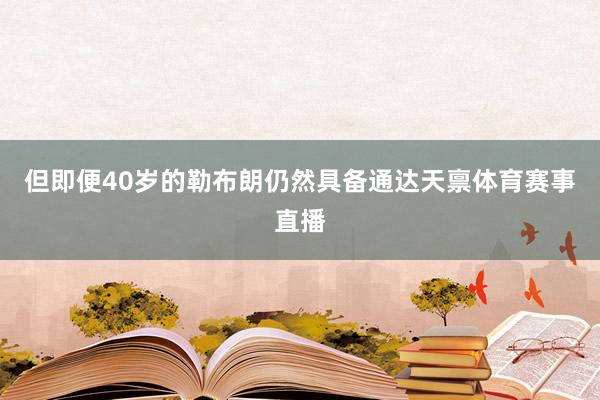 但即便40岁的勒布朗仍然具备通达天禀体育赛事直播