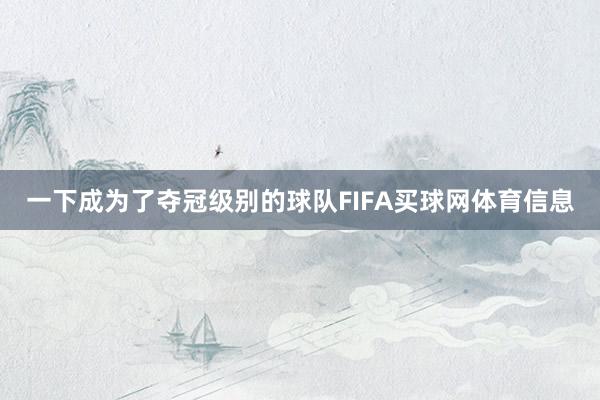 一下成为了夺冠级别的球队FIFA买球网体育信息