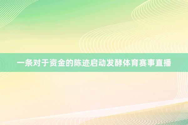 一条对于资金的陈迹启动发酵体育赛事直播