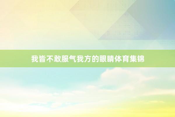 我皆不敢服气我方的眼睛体育集锦