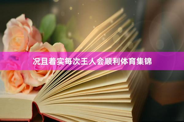 况且着实每次王人会顺利体育集锦