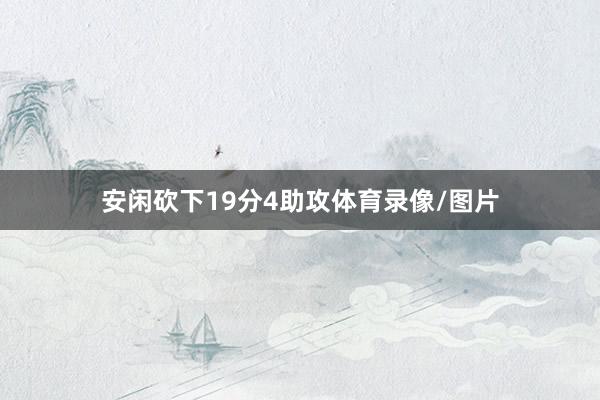 安闲砍下19分4助攻体育录像/图片