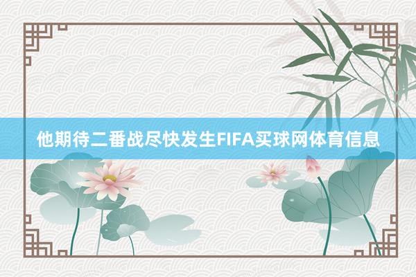 他期待二番战尽快发生FIFA买球网体育信息