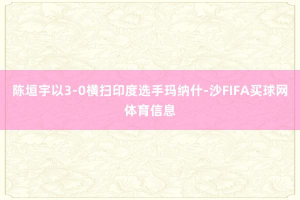 陈垣宇以3-0横扫印度选手玛纳什-沙FIFA买球网体育信息