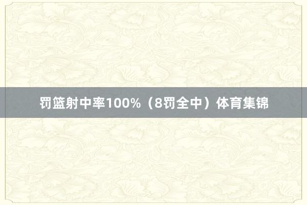 罚篮射中率100%（8罚全中）体育集锦