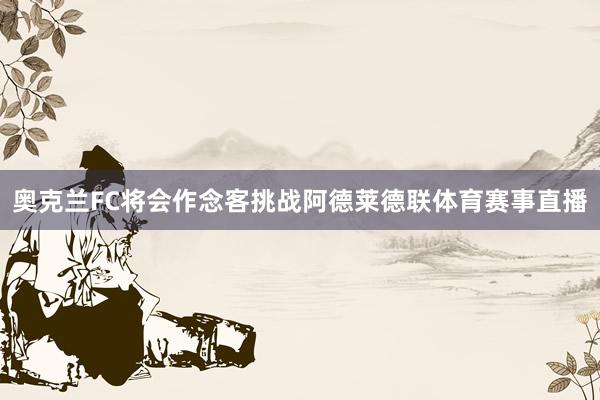 奥克兰FC将会作念客挑战阿德莱德联体育赛事直播