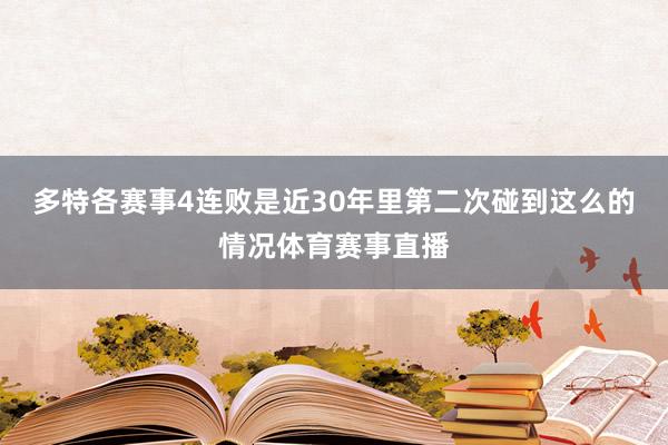 多特各赛事4连败是近30年里第二次碰到这么的情况体育赛事直播