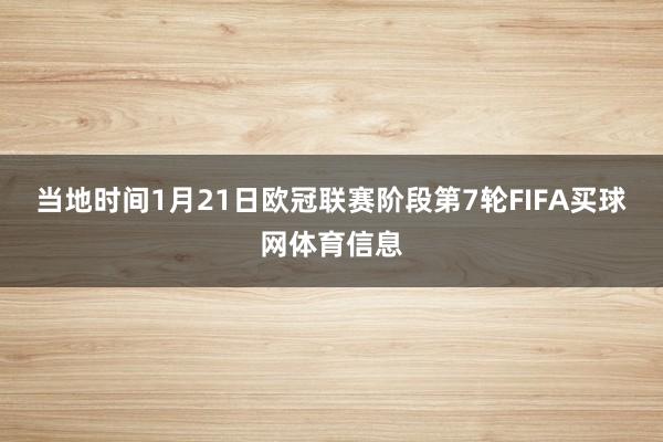 当地时间1月21日欧冠联赛阶段第7轮FIFA买球网体育信息