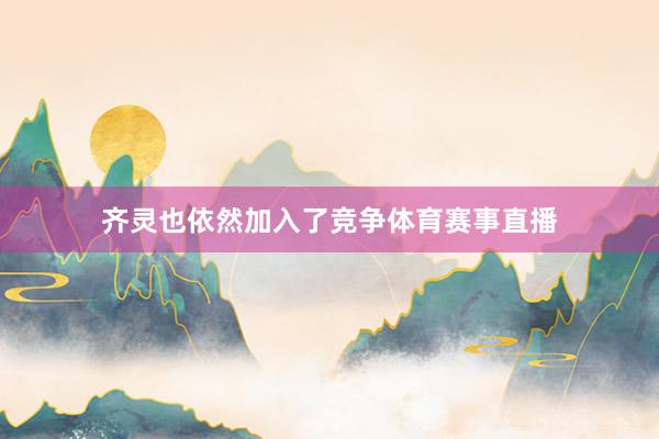 齐灵也依然加入了竞争体育赛事直播