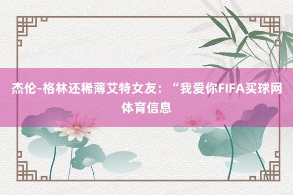 杰伦-格林还稀薄艾特女友：“我爱你FIFA买球网体育信息
