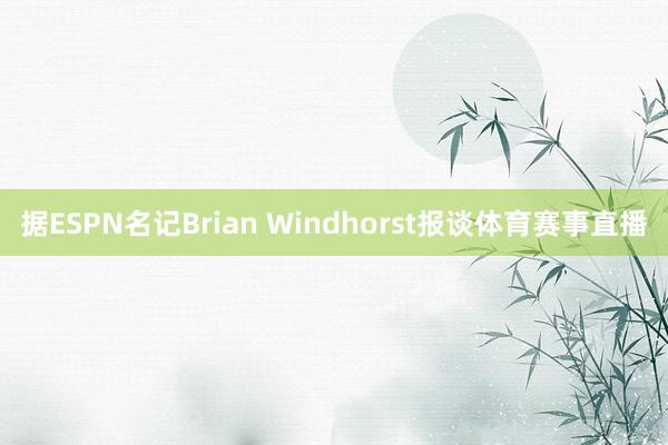据ESPN名记Brian Windhorst报谈体育赛事直播