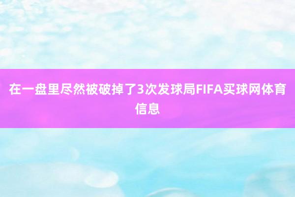 在一盘里尽然被破掉了3次发球局FIFA买球网体育信息
