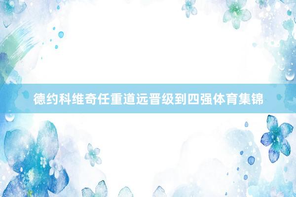 德约科维奇任重道远晋级到四强体育集锦
