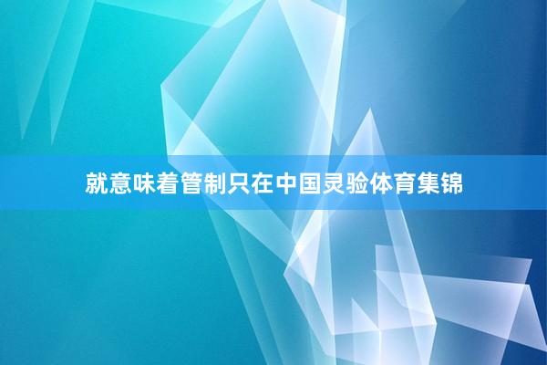 就意味着管制只在中国灵验体育集锦