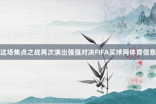 这场焦点之战再次演出强强对决FIFA买球网体育信息