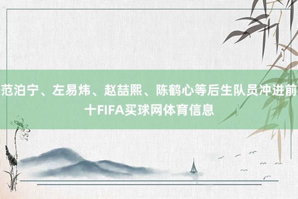 范泊宁、左易炜、赵喆熙、陈鹤心等后生队员冲进前十FIFA买球网体育信息