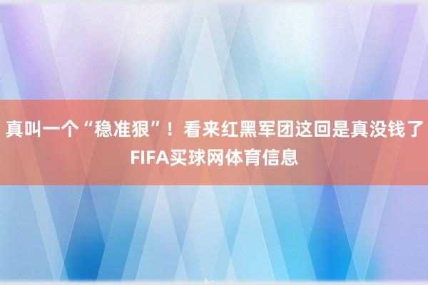 真叫一个“稳准狠”！看来红黑军团这回是真没钱了FIFA买球网体育信息