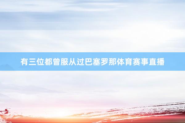 有三位都曾服从过巴塞罗那体育赛事直播