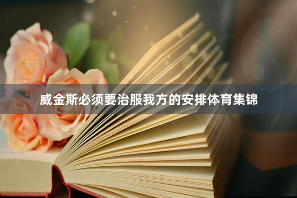威金斯必须要治服我方的安排体育集锦