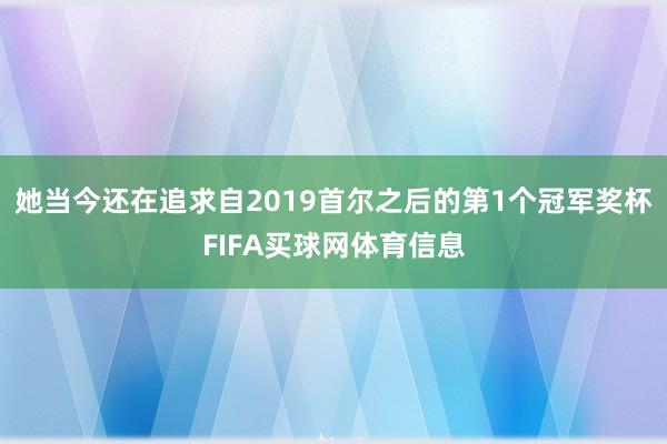 她当今还在追求自2019首尔之后的第1个冠军奖杯FIFA买球网体育信息