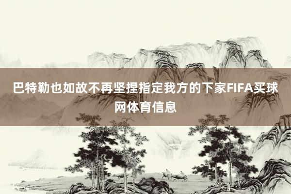 巴特勒也如故不再坚捏指定我方的下家FIFA买球网体育信息