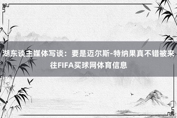 湖东谈主媒体写谈：要是迈尔斯-特纳果真不错被来往FIFA买球网体育信息