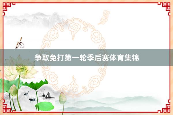 争取免打第一轮季后赛体育集锦