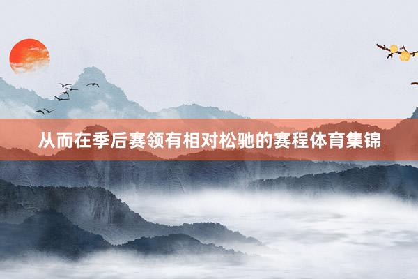从而在季后赛领有相对松驰的赛程体育集锦