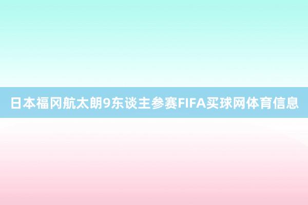 日本福冈航太朗9东谈主参赛FIFA买球网体育信息