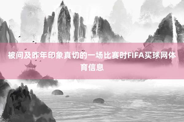 被问及昨年印象真切的一场比赛时FIFA买球网体育信息