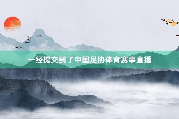 一经提交到了中国足协体育赛事直播
