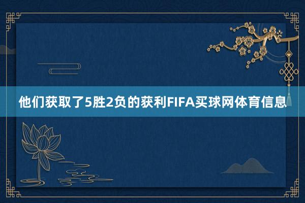 他们获取了5胜2负的获利FIFA买球网体育信息