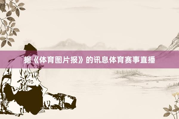 据《体育图片报》的讯息体育赛事直播