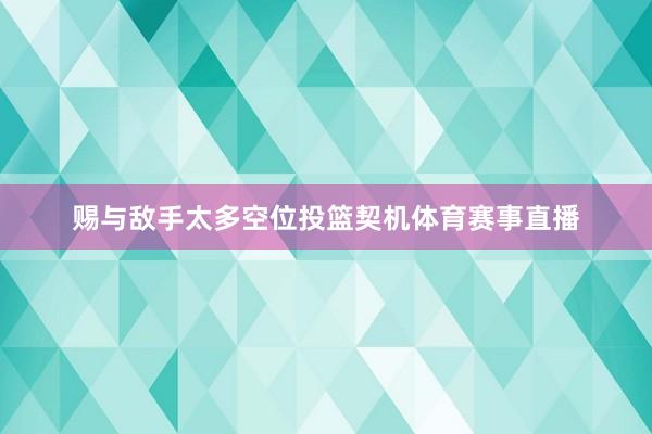赐与敌手太多空位投篮契机体育赛事直播