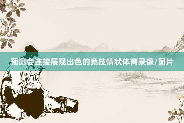 预测会连接展现出色的竞技情状体育录像/图片