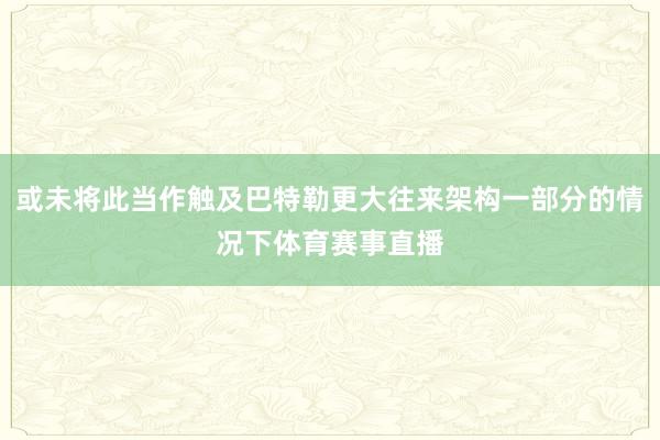 或未将此当作触及巴特勒更大往来架构一部分的情况下体育赛事直播