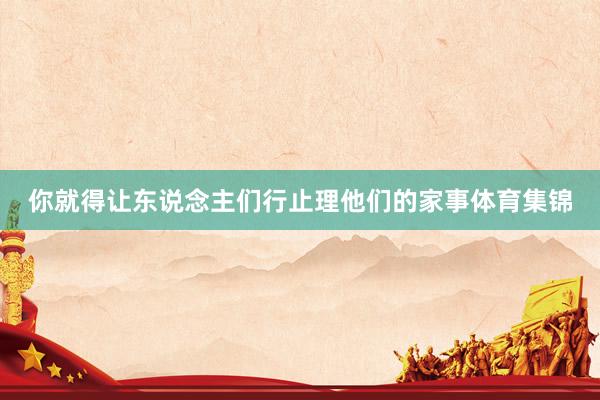 你就得让东说念主们行止理他们的家事体育集锦