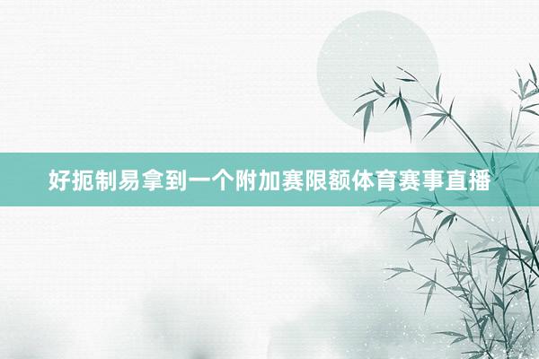 好扼制易拿到一个附加赛限额体育赛事直播