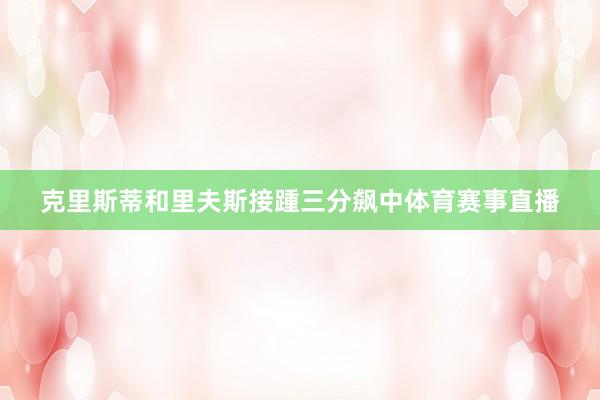 克里斯蒂和里夫斯接踵三分飙中体育赛事直播