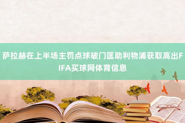 萨拉赫在上半场主罚点球破门匡助利物浦获取高出FIFA买球网体育信息