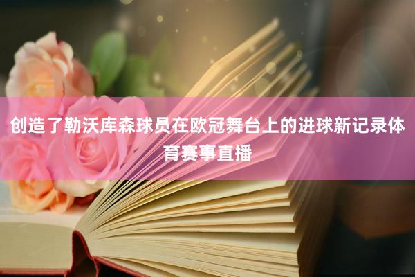 创造了勒沃库森球员在欧冠舞台上的进球新记录体育赛事直播