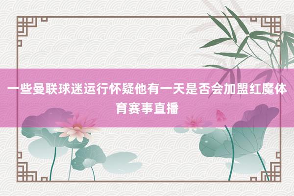 一些曼联球迷运行怀疑他有一天是否会加盟红魔体育赛事直播