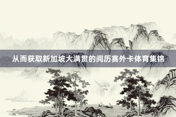 从而获取新加坡大满贯的阅历赛外卡体育集锦