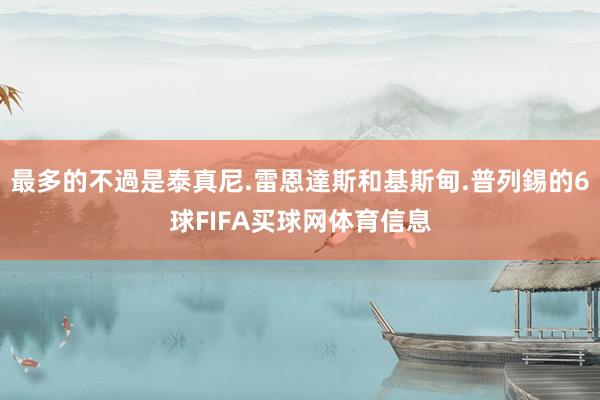 最多的不過是泰真尼.雷恩達斯和基斯甸.普列錫的6球FIFA买球网体育信息