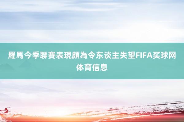 羅馬今季聯賽表現頗為令东谈主失望FIFA买球网体育信息