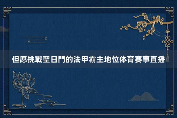 但愿挑戰聖日門的法甲霸主地位体育赛事直播