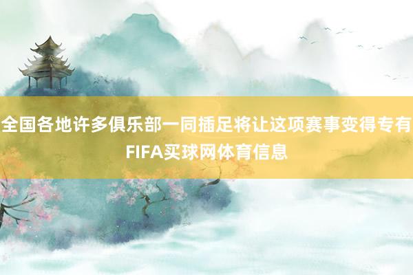 全国各地许多俱乐部一同插足将让这项赛事变得专有FIFA买球网体育信息